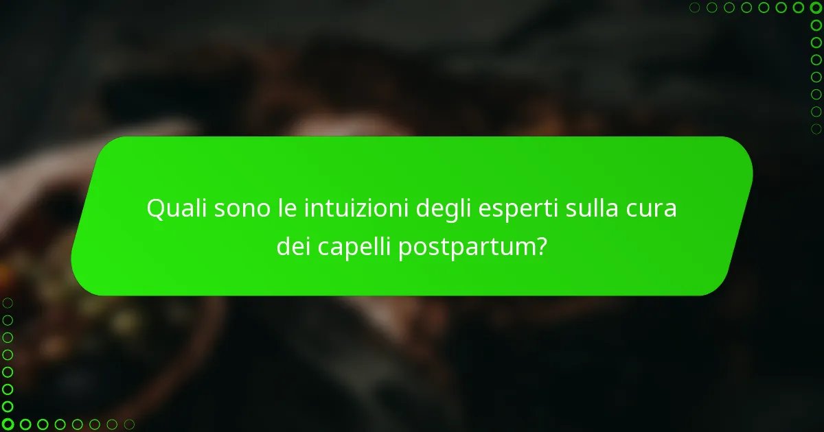 Quali sono le intuizioni degli esperti sulla cura dei capelli postpartum?