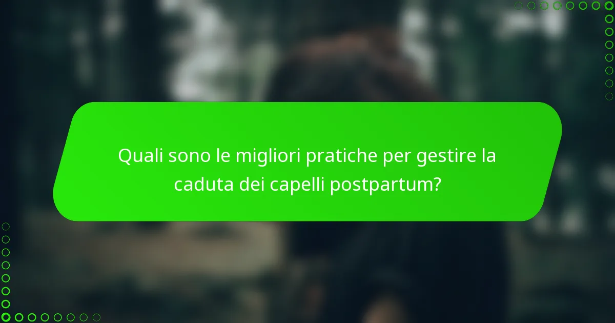Quali sono le migliori pratiche per gestire la caduta dei capelli postpartum?