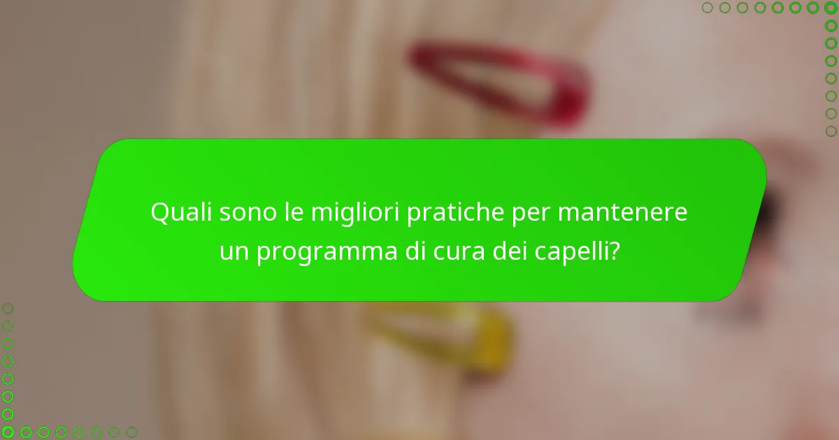Quali sono le migliori pratiche per mantenere un programma di cura dei capelli?