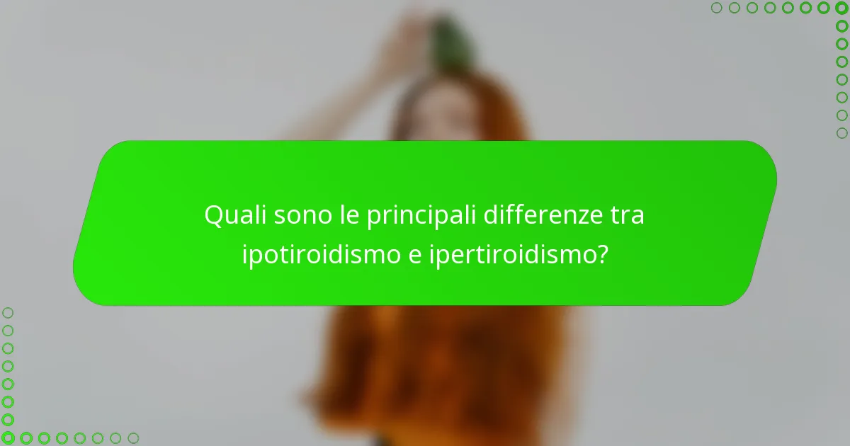 Quali sono le principali differenze tra ipotiroidismo e ipertiroidismo?