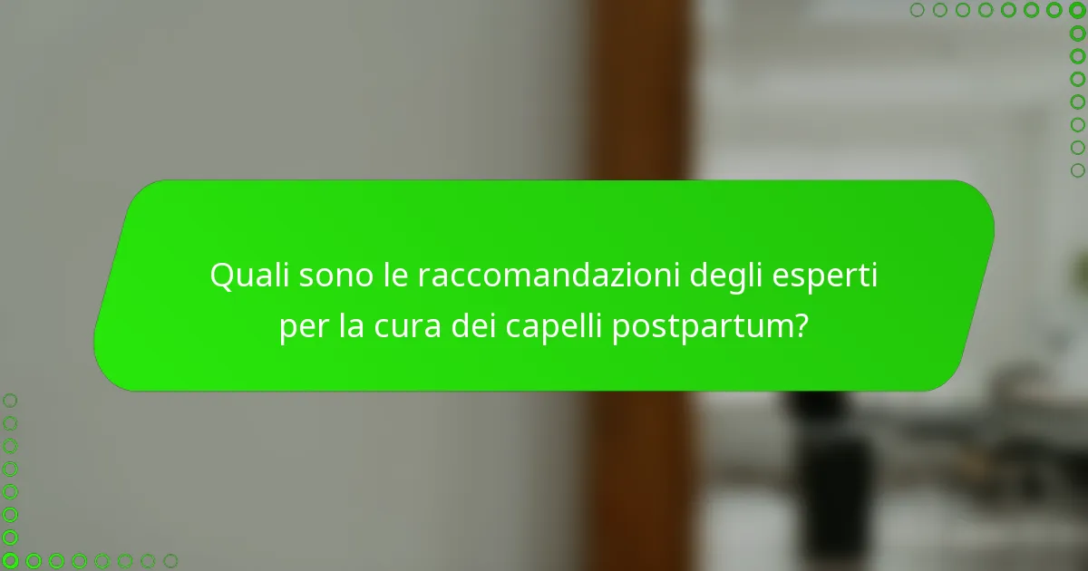Quali sono le raccomandazioni degli esperti per la cura dei capelli postpartum?
