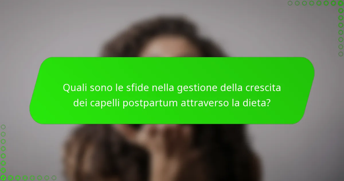 Quali sono le sfide nella gestione della crescita dei capelli postpartum attraverso la dieta?