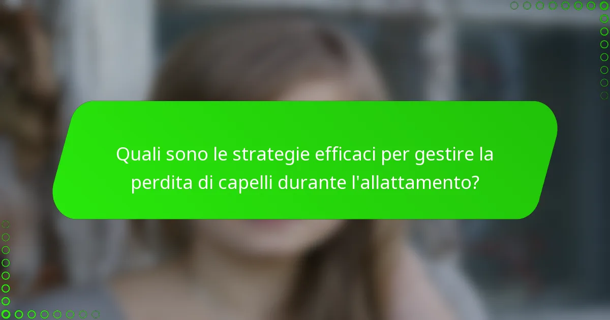 Quali sono le strategie efficaci per gestire la perdita di capelli durante l'allattamento?