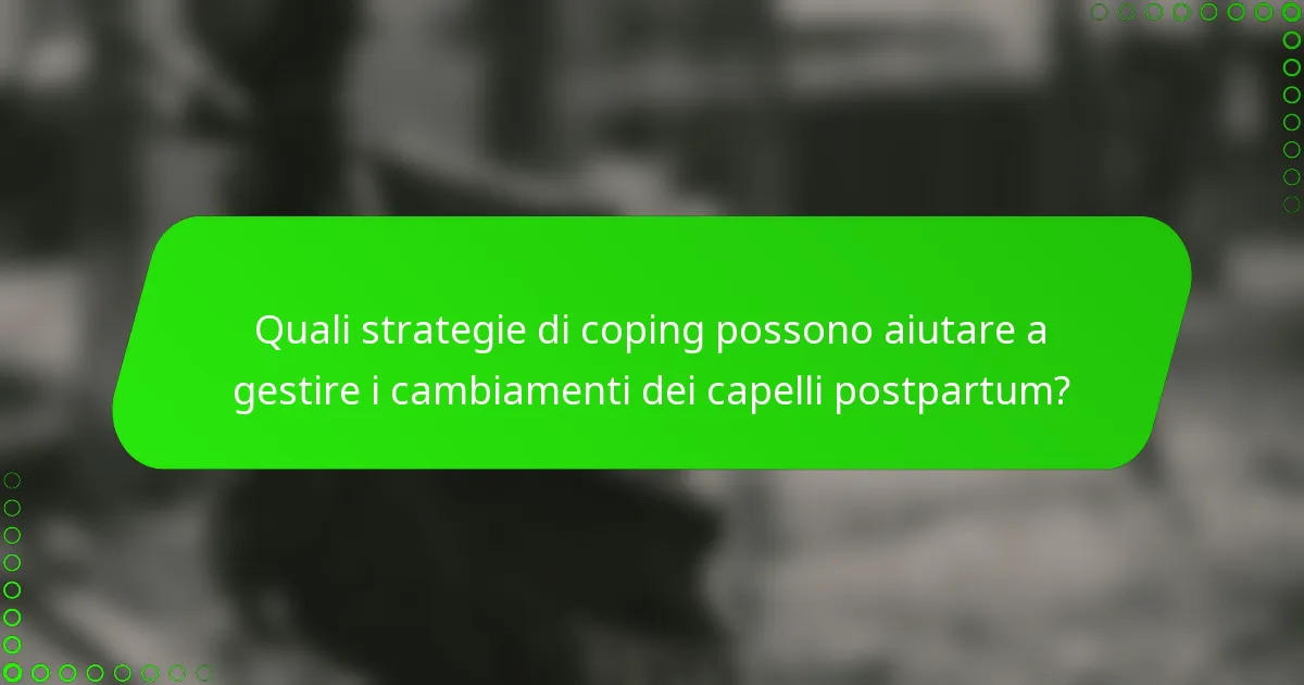 Quali strategie di coping possono aiutare a gestire i cambiamenti dei capelli postpartum?