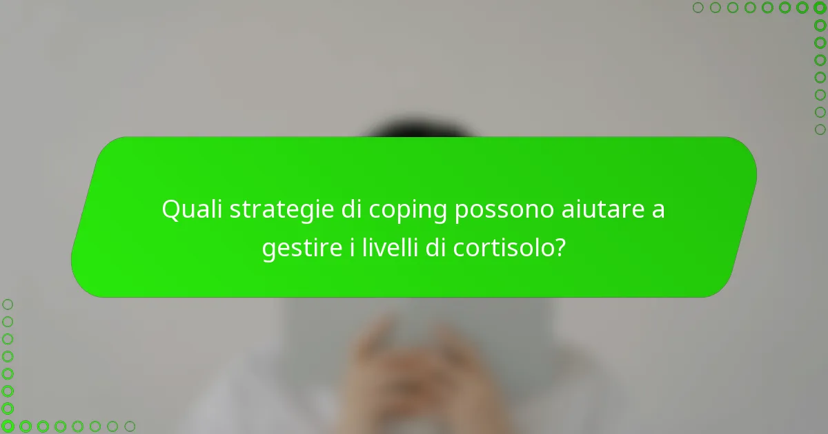 Quali strategie di coping possono aiutare a gestire i livelli di cortisolo?