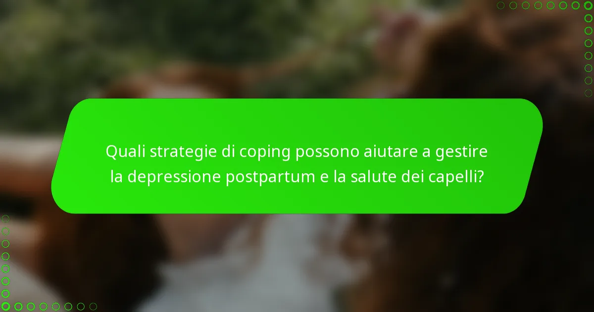 Quali strategie di coping possono aiutare a gestire la depressione postpartum e la salute dei capelli?