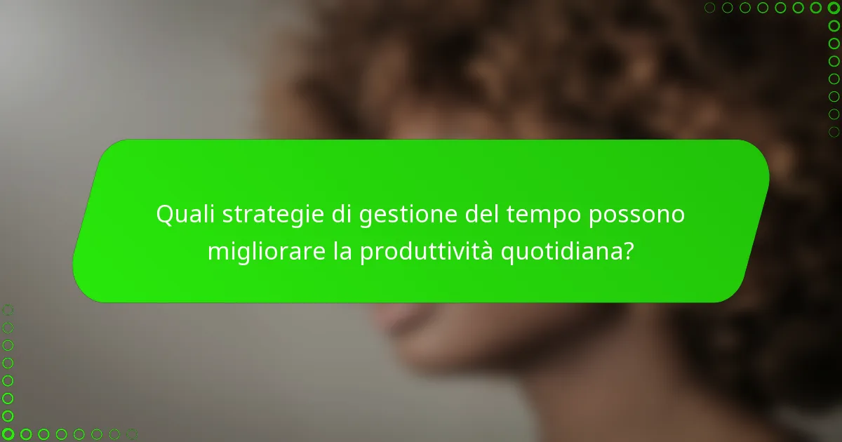 Quali strategie di gestione del tempo possono migliorare la produttività quotidiana?