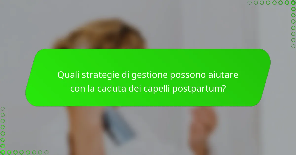 Quali strategie di gestione possono aiutare con la caduta dei capelli postpartum?