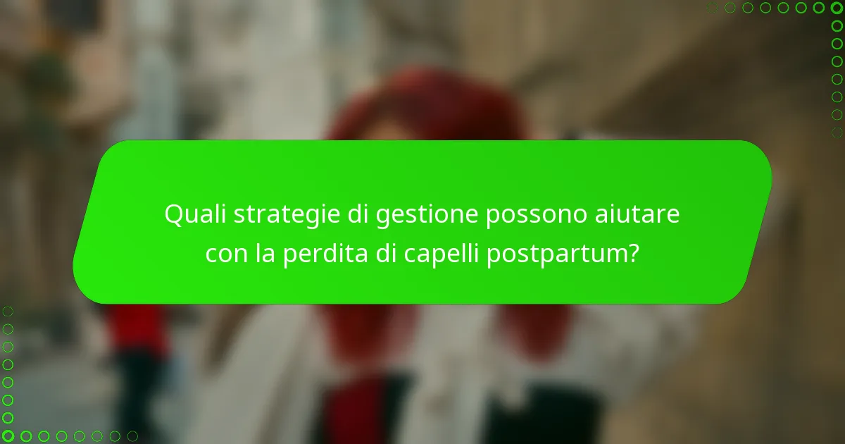 Quali strategie di gestione possono aiutare con la perdita di capelli postpartum?