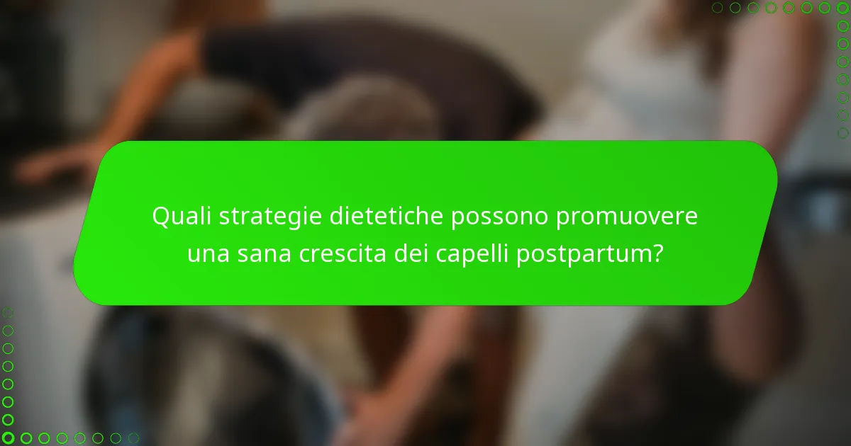 Quali strategie dietetiche possono promuovere una sana crescita dei capelli postpartum?
