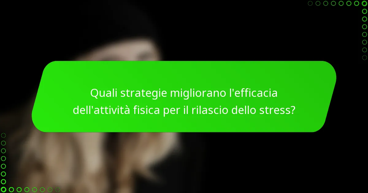 Quali strategie migliorano l'efficacia dell'attività fisica per il rilascio dello stress?