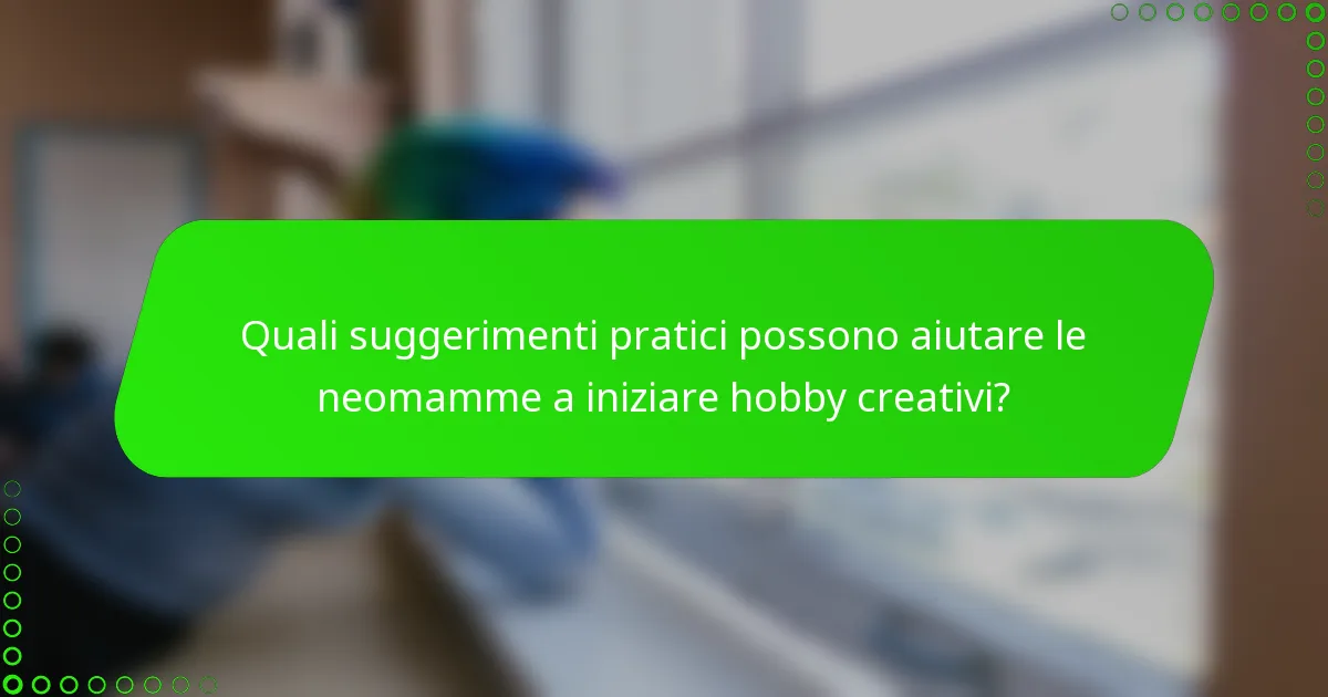 Quali suggerimenti pratici possono aiutare le neomamme a iniziare hobby creativi?