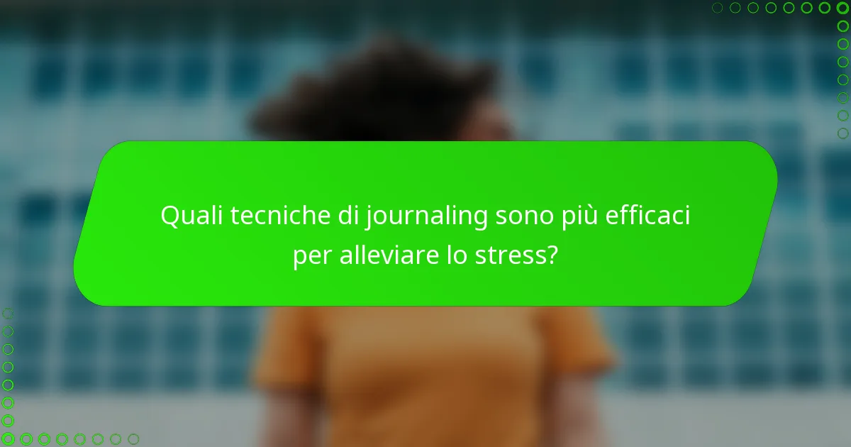 Quali tecniche di journaling sono più efficaci per alleviare lo stress?