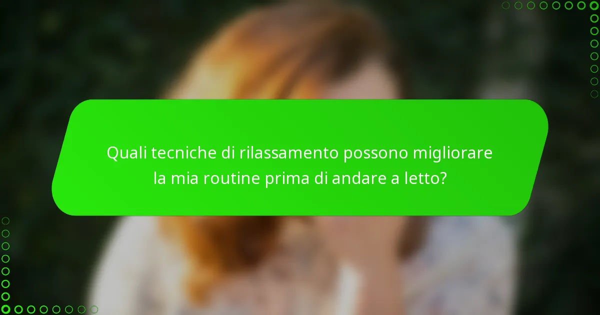 Quali tecniche di rilassamento possono migliorare la mia routine prima di andare a letto?