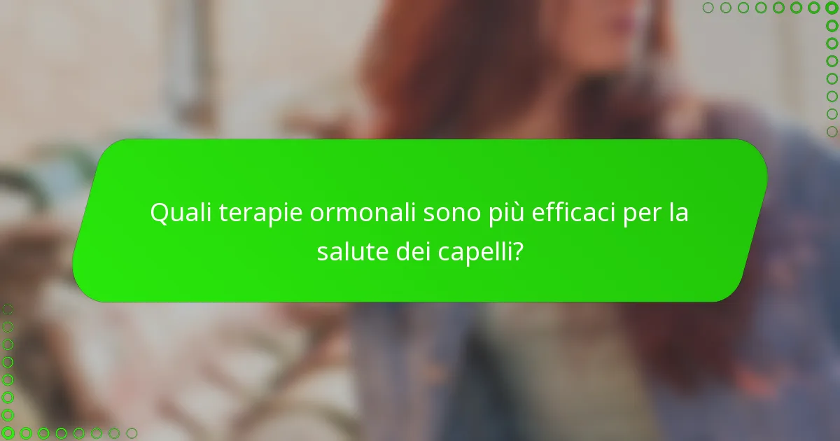 Quali terapie ormonali sono più efficaci per la salute dei capelli?
