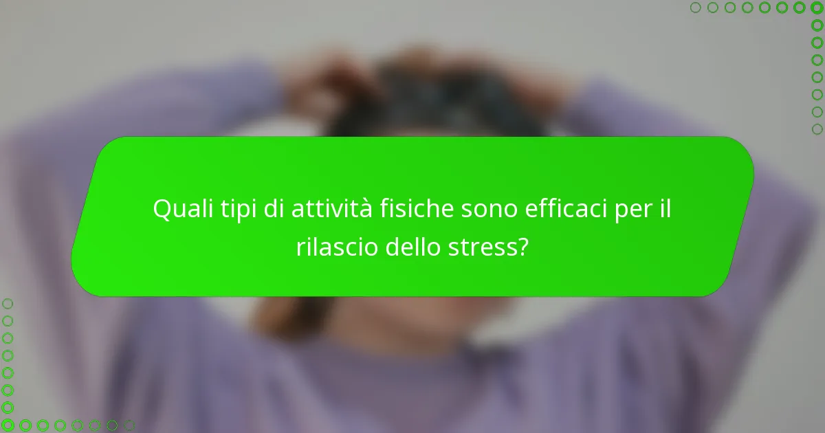 Quali tipi di attività fisiche sono efficaci per il rilascio dello stress?