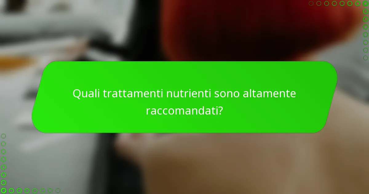 Quali trattamenti nutrienti sono altamente raccomandati?