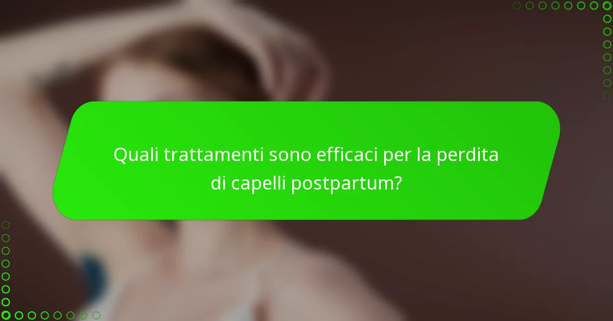 Quali trattamenti sono efficaci per la perdita di capelli postpartum?