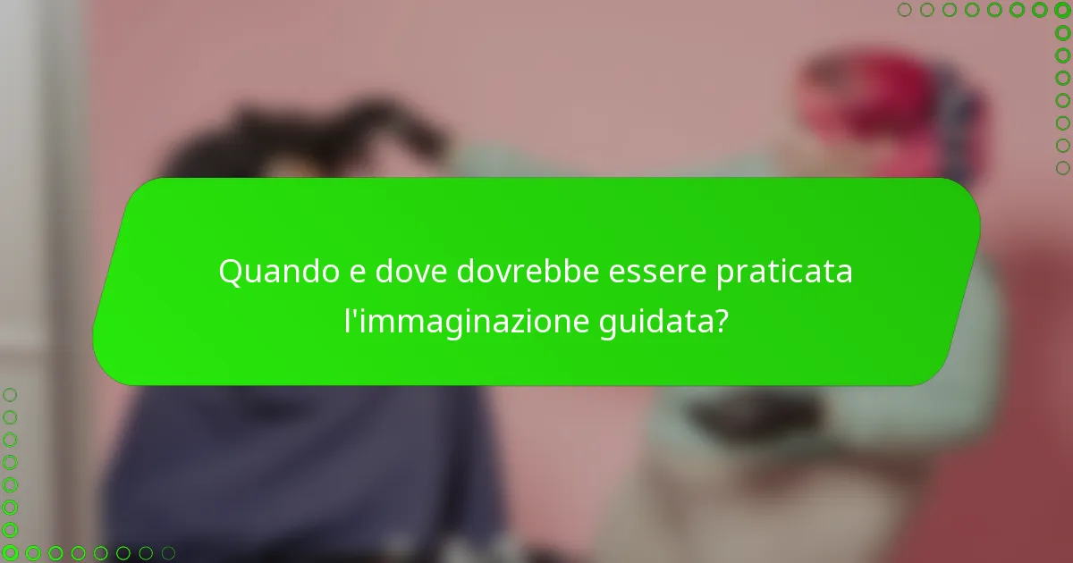 Quando e dove dovrebbe essere praticata l'immaginazione guidata?