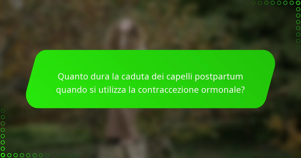 Quanto dura la caduta dei capelli postpartum quando si utilizza la contraccezione ormonale?