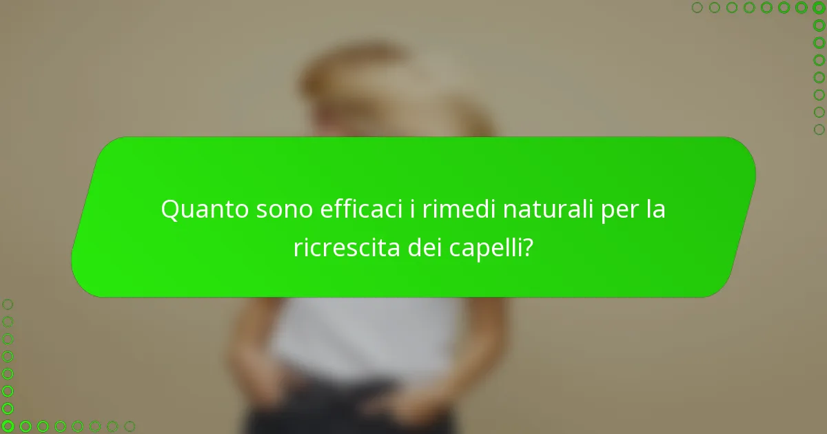 Quanto sono efficaci i rimedi naturali per la ricrescita dei capelli?